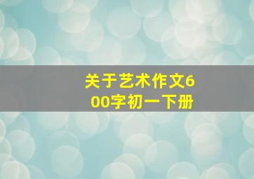 关于艺术作文600字初一下册