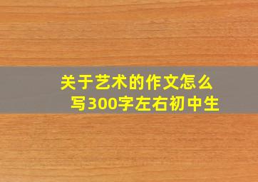 关于艺术的作文怎么写300字左右初中生