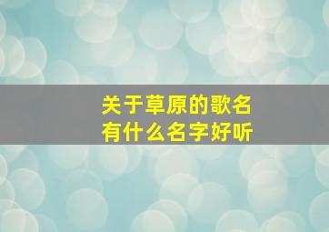 关于草原的歌名有什么名字好听