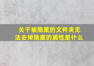 关于被隐藏的文件夹无法去掉隐藏的属性是什么