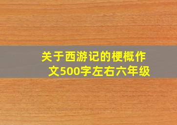 关于西游记的梗概作文500字左右六年级