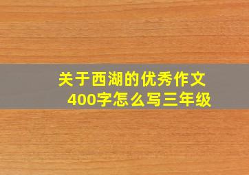 关于西湖的优秀作文400字怎么写三年级