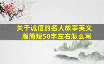 关于诚信的名人故事英文版简短50字左右怎么写