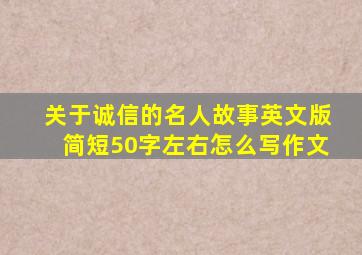 关于诚信的名人故事英文版简短50字左右怎么写作文