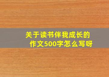 关于读书伴我成长的作文500字怎么写呀