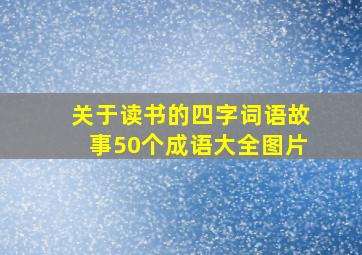 关于读书的四字词语故事50个成语大全图片