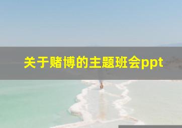 关于赌博的主题班会ppt