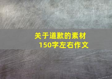 关于道歉的素材150字左右作文