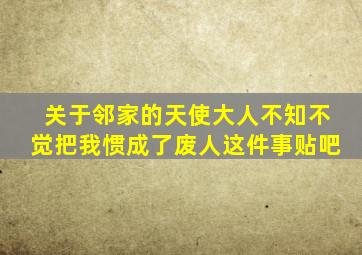 关于邻家的天使大人不知不觉把我惯成了废人这件事贴吧