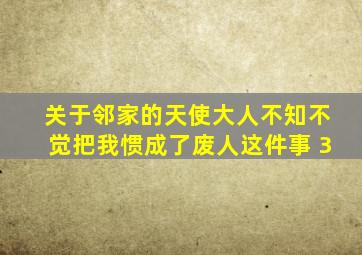 关于邻家的天使大人不知不觉把我惯成了废人这件事 3