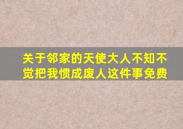 关于邻家的天使大人不知不觉把我惯成废人这件事免费