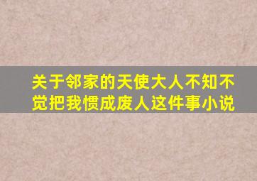 关于邻家的天使大人不知不觉把我惯成废人这件事小说