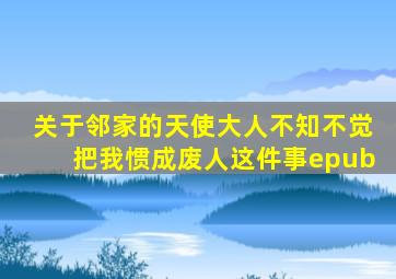 关于邻家的天使大人不知不觉把我惯成废人这件事epub