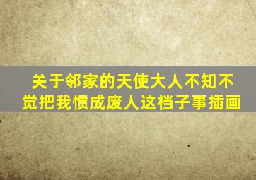 关于邻家的天使大人不知不觉把我惯成废人这档子事插画