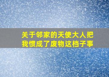 关于邻家的天使大人把我惯成了废物这档子事