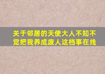 关于邻居的天使大人不知不觉把我养成废人这档事在线