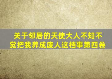 关于邻居的天使大人不知不觉把我养成废人这档事第四卷