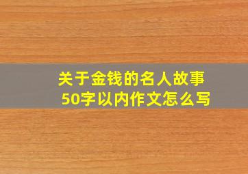 关于金钱的名人故事50字以内作文怎么写