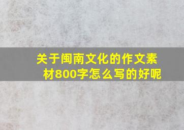 关于闽南文化的作文素材800字怎么写的好呢