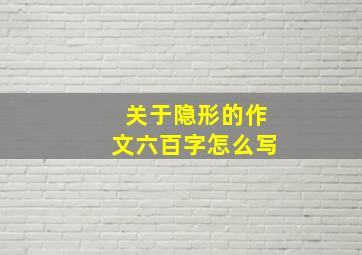 关于隐形的作文六百字怎么写