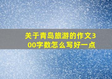 关于青岛旅游的作文300字数怎么写好一点