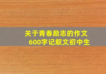 关于青春励志的作文600字记叙文初中生