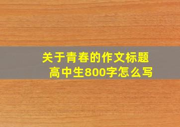 关于青春的作文标题高中生800字怎么写