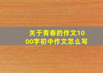 关于青春的作文1000字初中作文怎么写