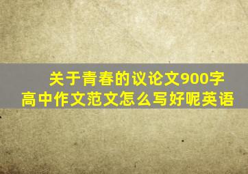 关于青春的议论文900字高中作文范文怎么写好呢英语