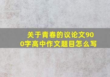 关于青春的议论文900字高中作文题目怎么写