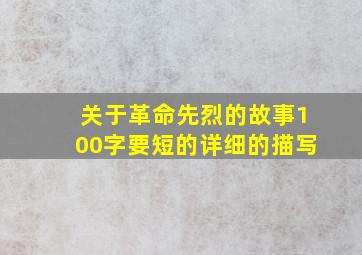 关于革命先烈的故事100字要短的详细的描写