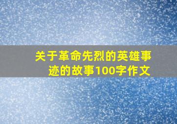 关于革命先烈的英雄事迹的故事100字作文