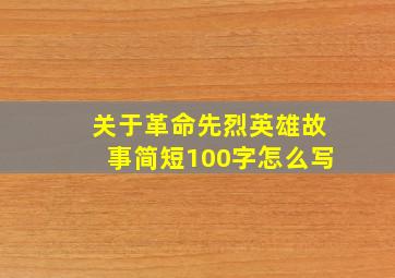 关于革命先烈英雄故事简短100字怎么写