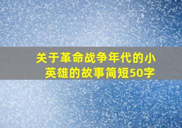 关于革命战争年代的小英雄的故事简短50字