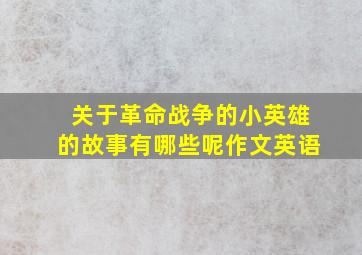 关于革命战争的小英雄的故事有哪些呢作文英语