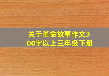 关于革命故事作文300字以上三年级下册