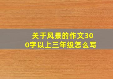 关于风景的作文300字以上三年级怎么写