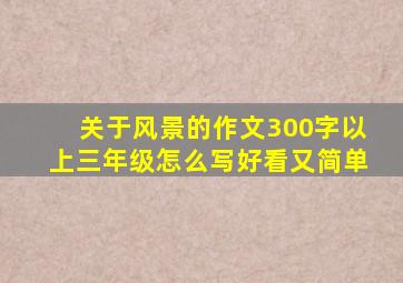 关于风景的作文300字以上三年级怎么写好看又简单