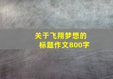 关于飞翔梦想的标题作文800字