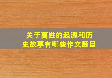 关于高姓的起源和历史故事有哪些作文题目