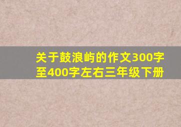 关于鼓浪屿的作文300字至400字左右三年级下册