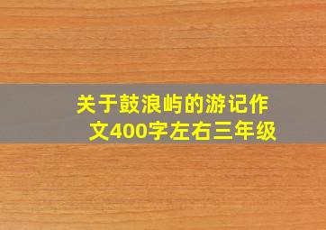 关于鼓浪屿的游记作文400字左右三年级