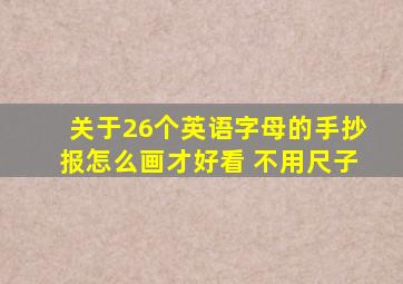 关于26个英语字母的手抄报怎么画才好看 不用尺子