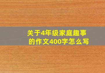 关于4年级家庭趣事的作文400字怎么写