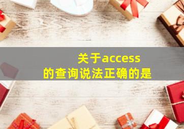 关于access的查询说法正确的是