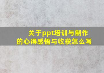 关于ppt培训与制作的心得感悟与收获怎么写