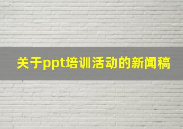 关于ppt培训活动的新闻稿