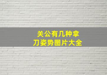 关公有几种拿刀姿势图片大全