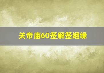 关帝庙60签解签姻缘