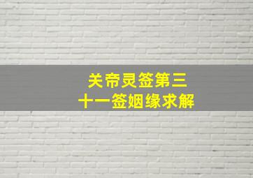 关帝灵签第三十一签姻缘求解